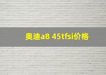 奥迪a8 45tfsi价格